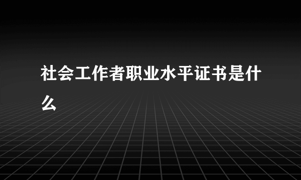 社会工作者职业水平证书是什么