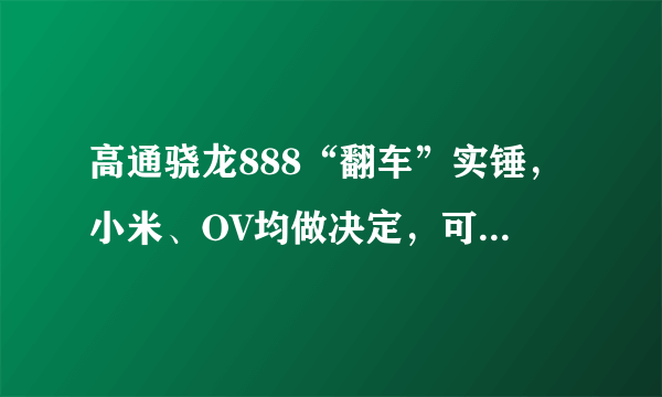 高通骁龙888“翻车”实锤，小米、OV均做决定，可惜了华为