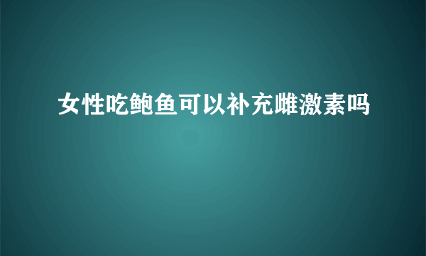 女性吃鲍鱼可以补充雌激素吗