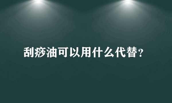 刮痧油可以用什么代替？