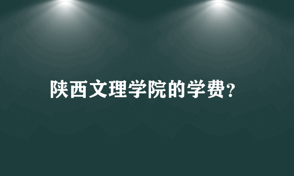 陕西文理学院的学费？