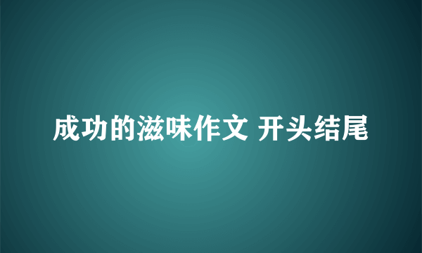 成功的滋味作文 开头结尾