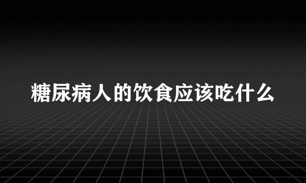 糖尿病人的饮食应该吃什么