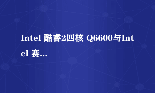 Intel 酷睿2四核 Q6600与Intel 赛扬 G1620哪个更好