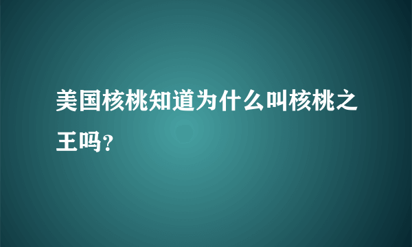 美国核桃知道为什么叫核桃之王吗？