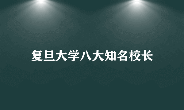 复旦大学八大知名校长