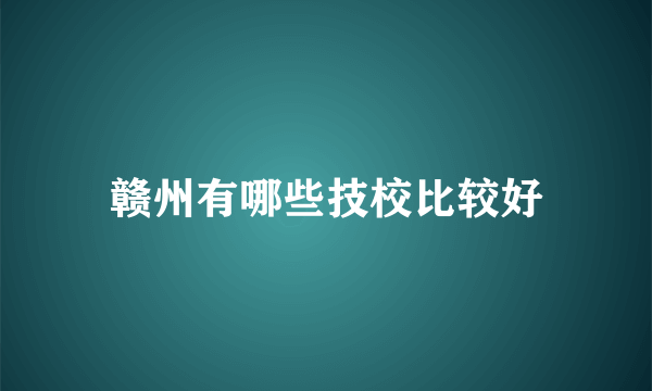 赣州有哪些技校比较好