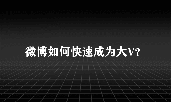 微博如何快速成为大V？