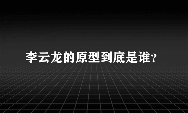 李云龙的原型到底是谁？