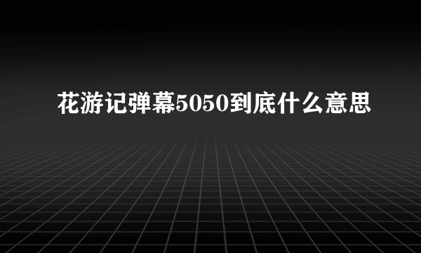 花游记弹幕5050到底什么意思