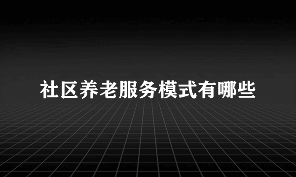 社区养老服务模式有哪些