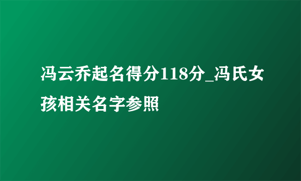 冯云乔起名得分118分_冯氏女孩相关名字参照