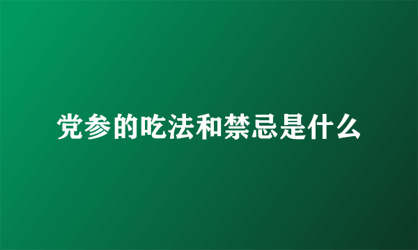 党参的吃法和禁忌是什么