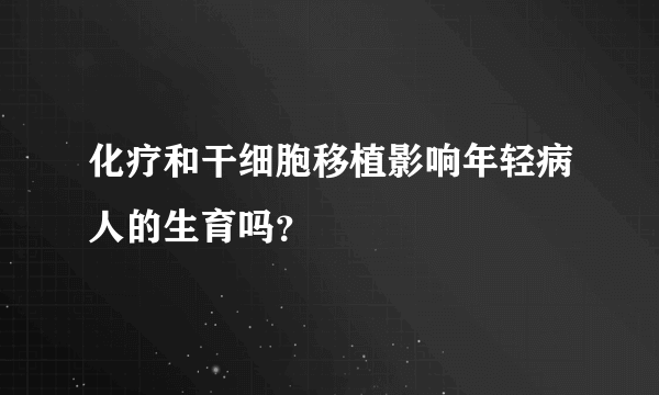 化疗和干细胞移植影响年轻病人的生育吗？