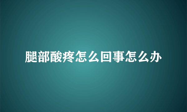 腿部酸疼怎么回事怎么办