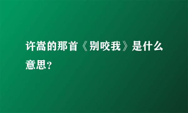 许嵩的那首《别咬我》是什么意思？