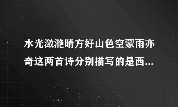 水光潋滟晴方好山色空蒙雨亦奇这两首诗分别描写的是西湖的晴天时