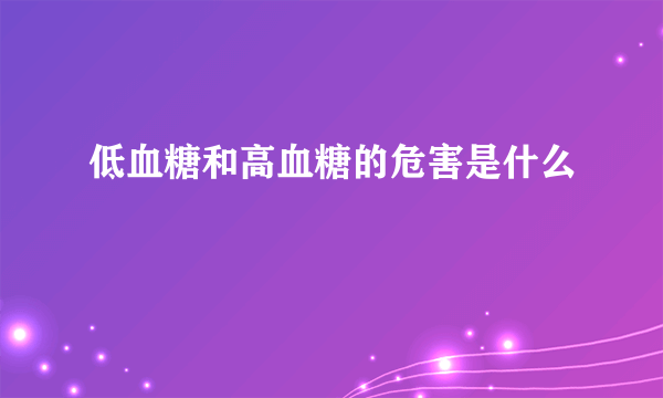 低血糖和高血糖的危害是什么