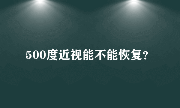 500度近视能不能恢复？