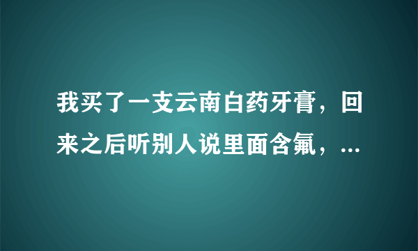 我买了一支云南白药牙膏，回来之后听别人说里面含氟，是真的吗？