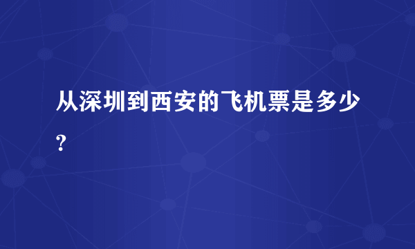 从深圳到西安的飞机票是多少?