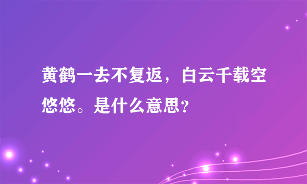 黄鹤一去不复返，白云千载空悠悠。是什么意思？