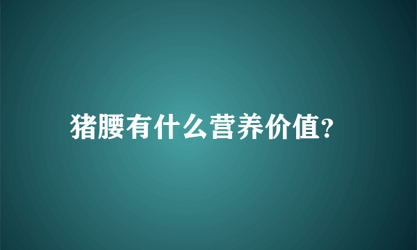 猪腰有什么营养价值？