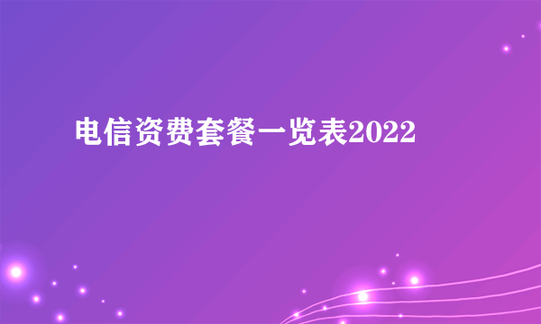 电信资费套餐一览表2022