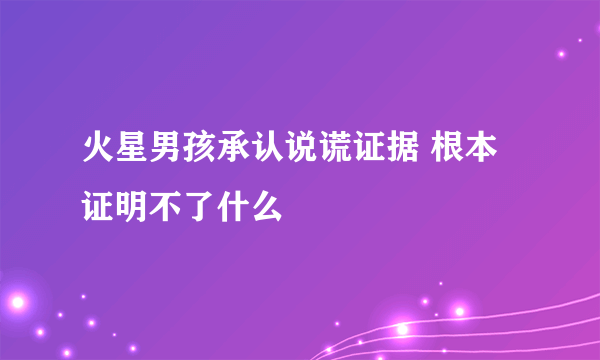 火星男孩承认说谎证据 根本证明不了什么