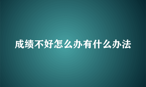 成绩不好怎么办有什么办法