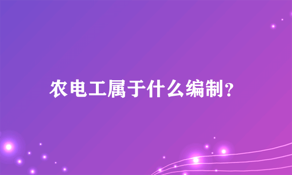 农电工属于什么编制？