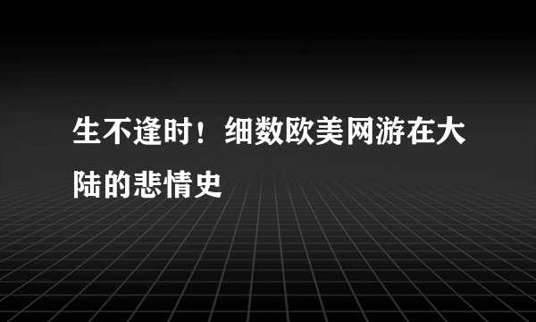 生不逢时！细数欧美网游在大陆的悲情史