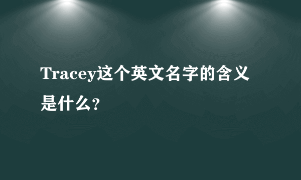 Tracey这个英文名字的含义是什么？