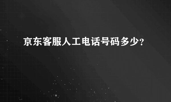 京东客服人工电话号码多少？