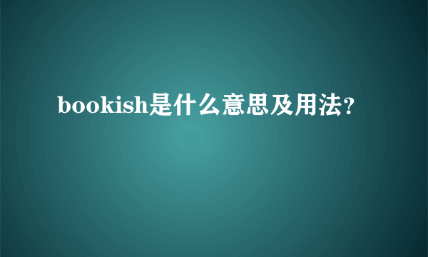 bookish是什么意思及用法？