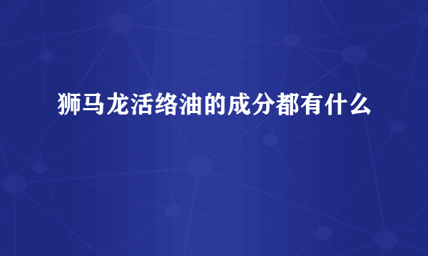 狮马龙活络油的成分都有什么