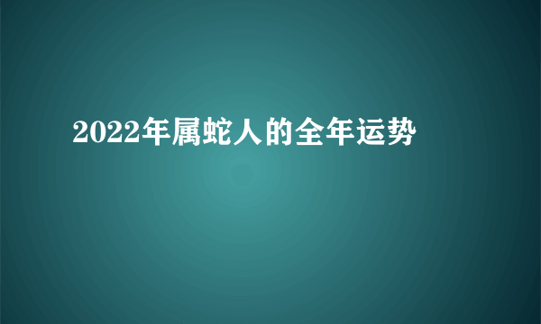 2022年属蛇人的全年运势