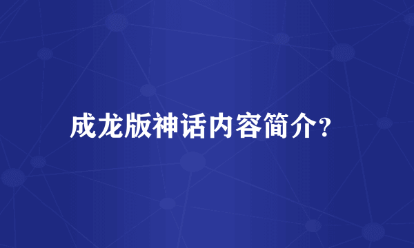 成龙版神话内容简介？