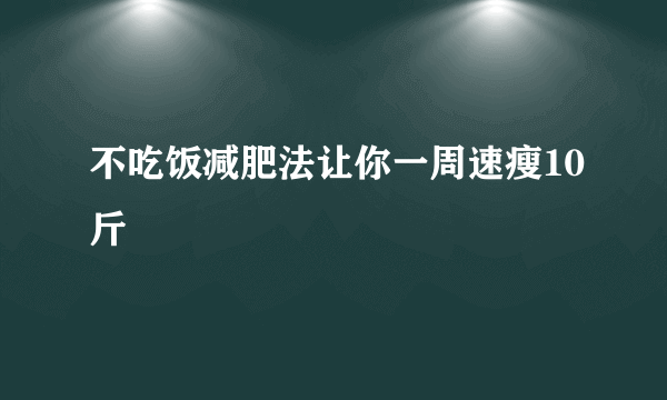 不吃饭减肥法让你一周速瘦10斤