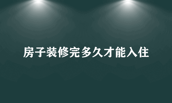 房子装修完多久才能入住