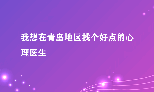 我想在青岛地区找个好点的心理医生