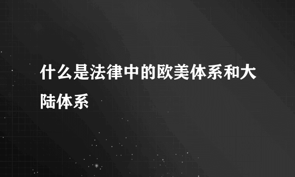 什么是法律中的欧美体系和大陆体系