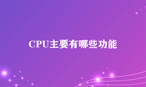 CPU主要有哪些功能