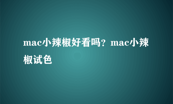 mac小辣椒好看吗？mac小辣椒试色