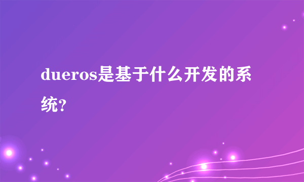 dueros是基于什么开发的系统？