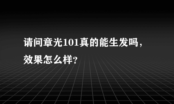 请问章光101真的能生发吗，效果怎么样？