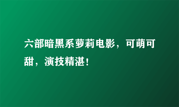 六部暗黑系萝莉电影，可萌可甜，演技精湛！