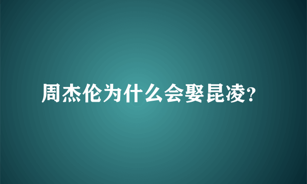 周杰伦为什么会娶昆凌？