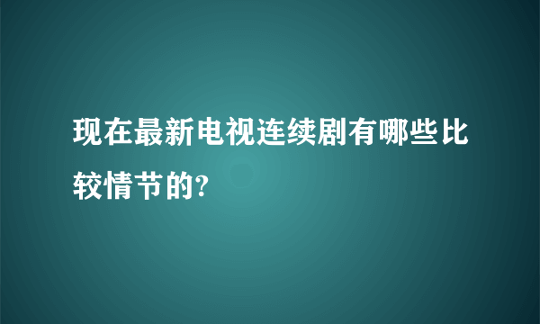 现在最新电视连续剧有哪些比较情节的?