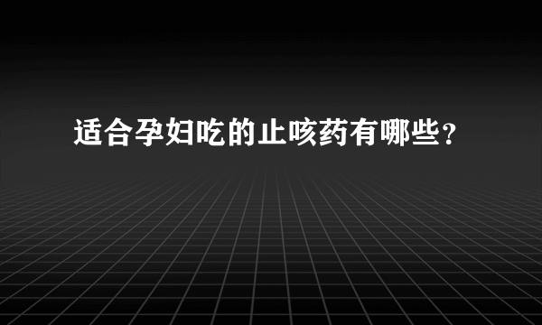 适合孕妇吃的止咳药有哪些？